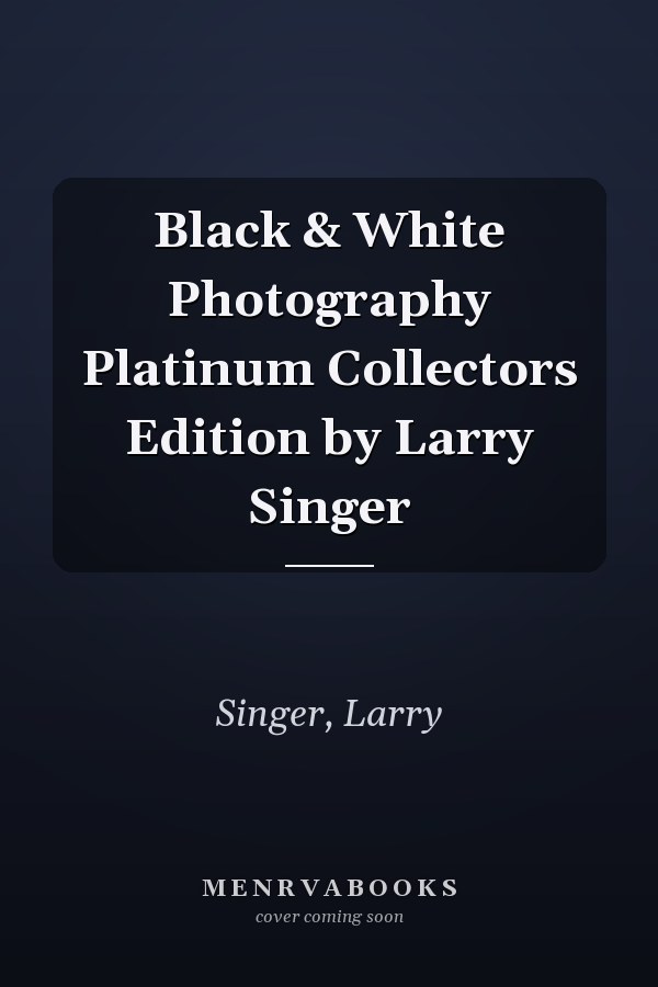 Black & White Photography Platinum Collectors Edition by Larry Singer