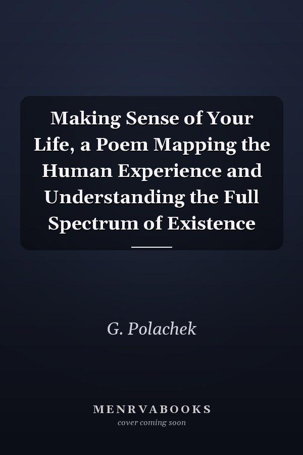 Making Sense of Your Life, a Poem Mapping the Human Experience and Understanding the Full Spectrum of Existence