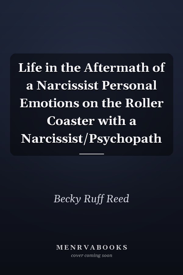 Life in the Aftermath of a Narcissist Personal Emotions on the Roller Coaster with a Narcissist/Psychopath