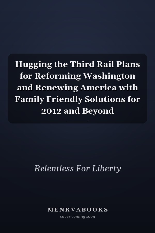 Hugging the Third Rail Plans for Reforming Washington and Renewing America with Family Friendly Solutions for 2012 and Beyond