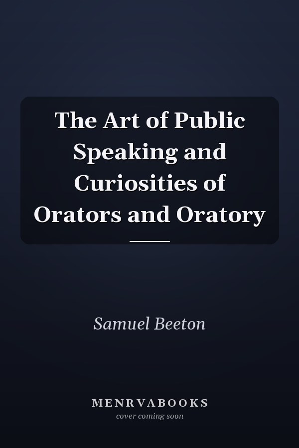 The Art of Public Speaking and Curiosities of Orators and Oratory