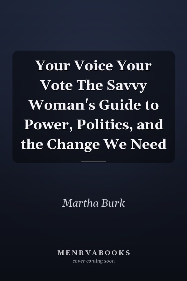 Your Voice Your Vote The Savvy Woman's Guide to Power, Politics, and the Change We Need