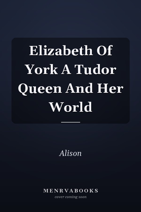 Elizabeth Of York A Tudor Queen And Her World