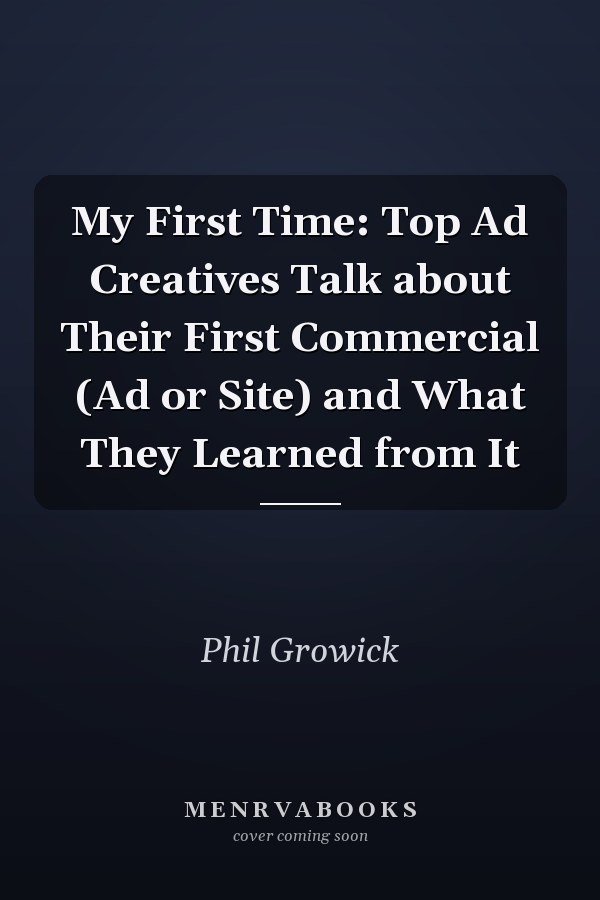 My First Time: Top Ad Creatives Talk about Their First Commercial (Ad or Site) and What They Learned from It