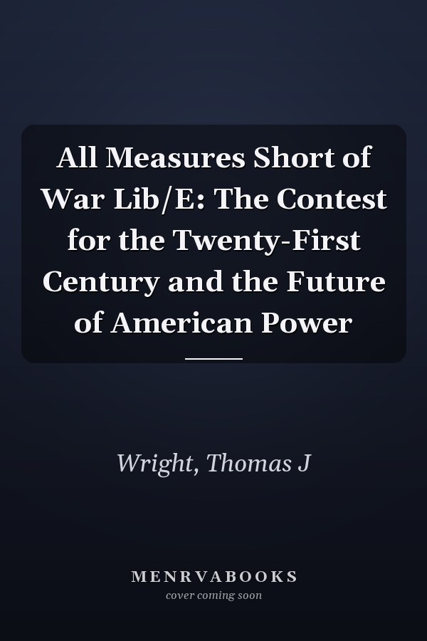 All Measures Short of War Lib/E: The Contest for the Twenty-First Century and the Future of American Power