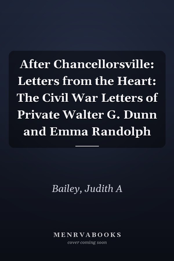 After Chancellorsville: Letters from the Heart: The Civil War Letters of Private Walter G. Dunn and Emma Randolph