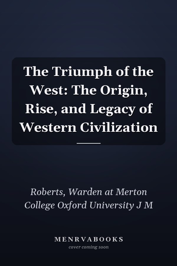 The Triumph of the West: The Origin, Rise, and Legacy of Western Civilization