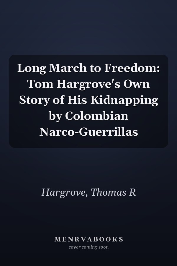 Long March to Freedom: Tom Hargrove's Own Story of His Kidnapping by Colombian Narco-Guerrillas