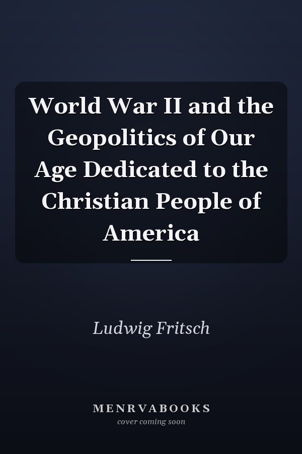 World War II and the Geopolitics of Our Age Dedicated to the Christian People of America