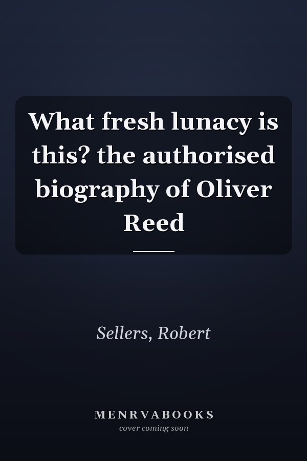 What fresh lunacy is this? the authorised biography of Oliver Reed