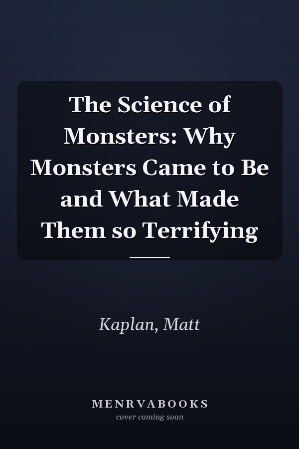 The Science of Monsters: Why Monsters Came to Be and What Made Them so Terrifying