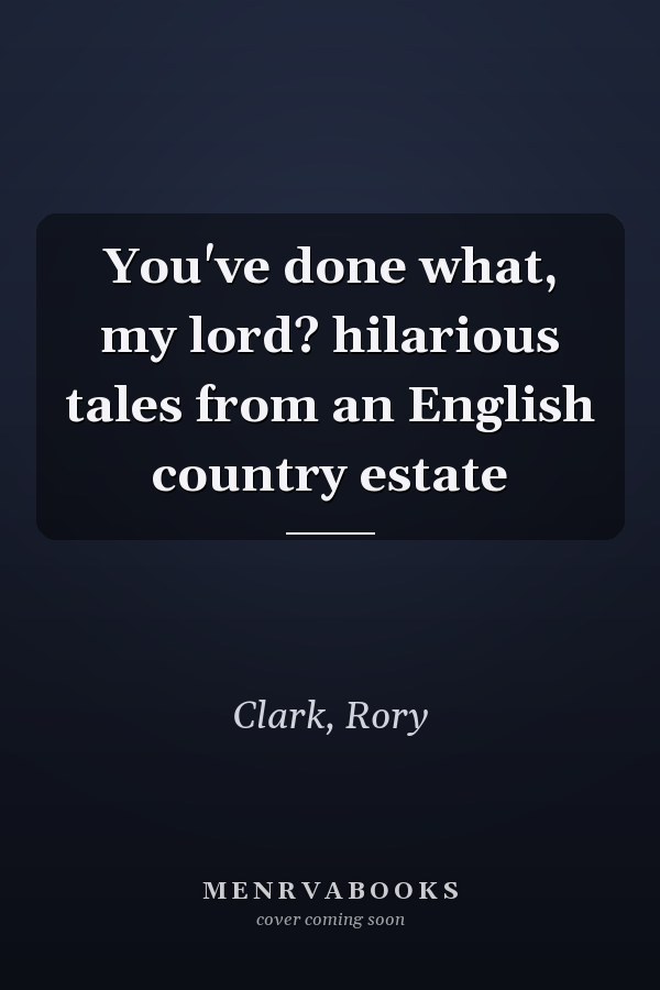 You've done what, my lord? hilarious tales from an English country estate