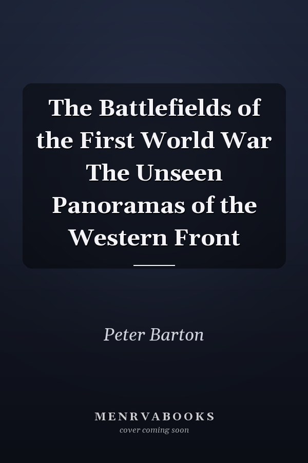 The Battlefields of the First World War The Unseen Panoramas of the Western Front
