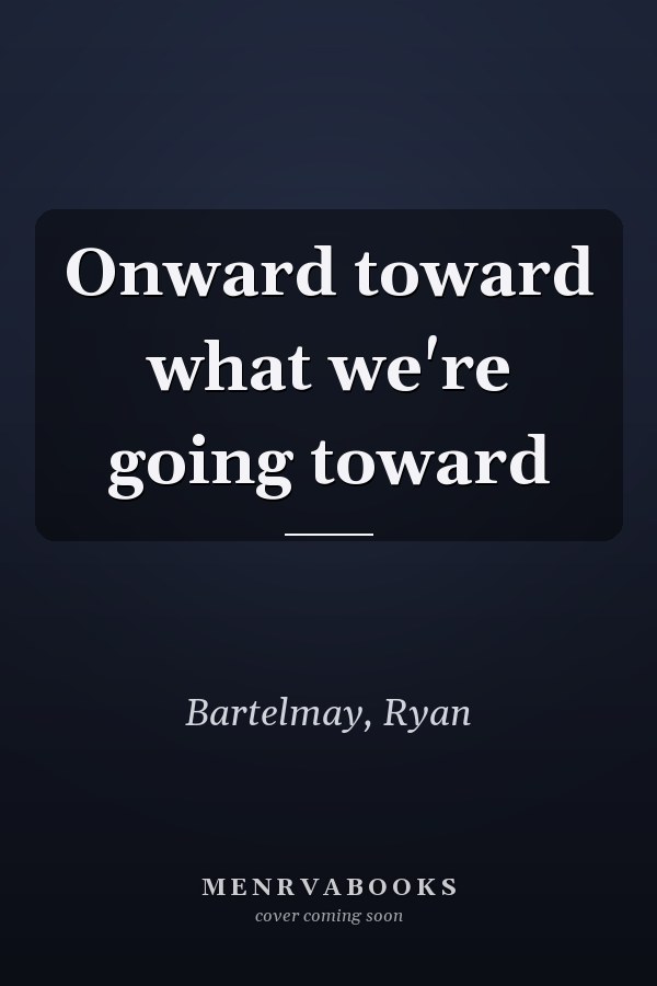 Onward toward what we're going toward