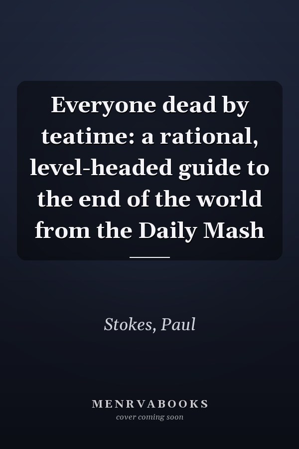 Everyone dead by teatime: a rational, level-headed guide to the end of the world from the Daily Mash