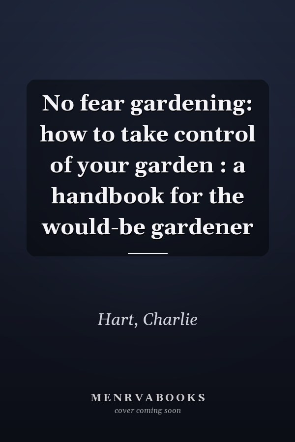 No fear gardening: how to take control of your garden : a handbook for the would-be gardener