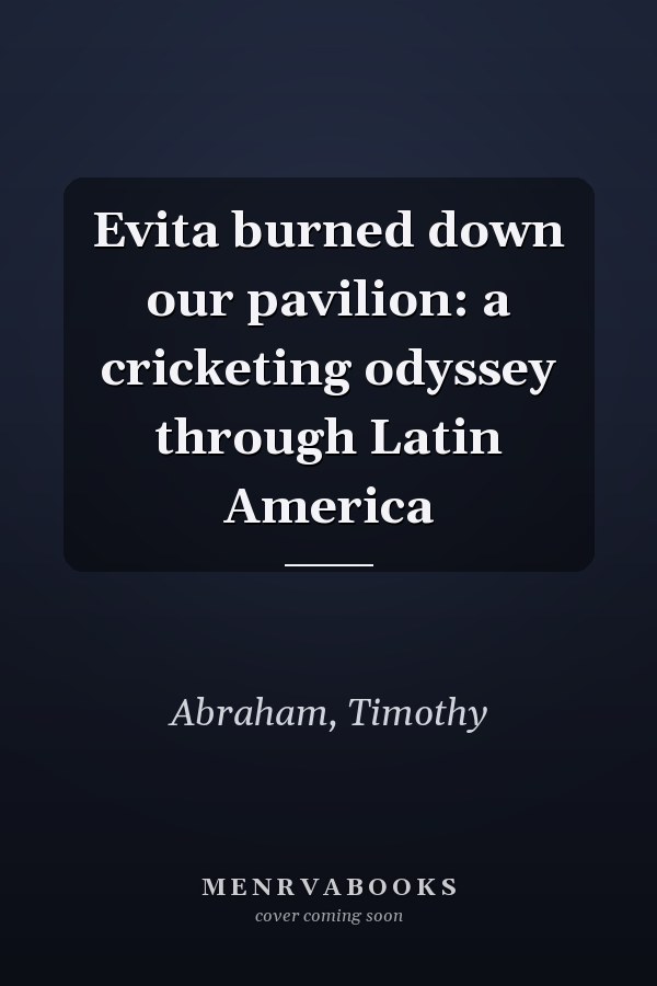 Evita burned down our pavilion: a cricketing odyssey through Latin America
