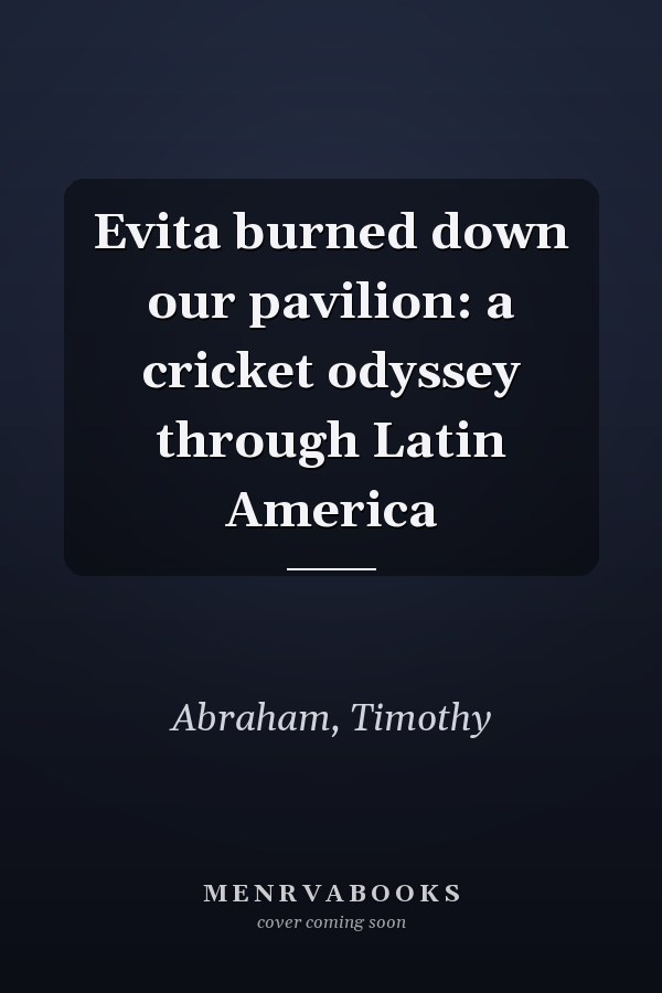 Evita burned down our pavilion: a cricket odyssey through Latin America