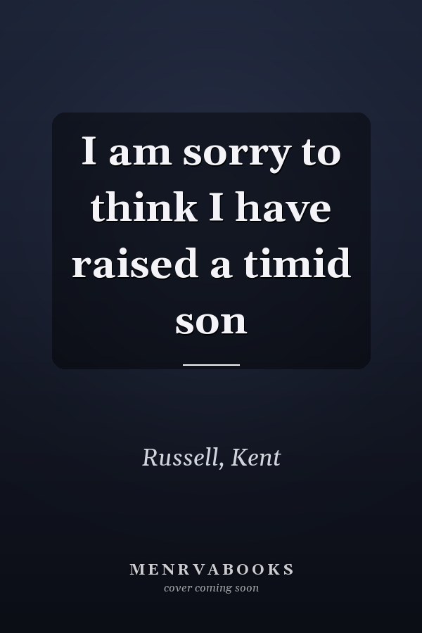 I am sorry to think I have raised a timid son