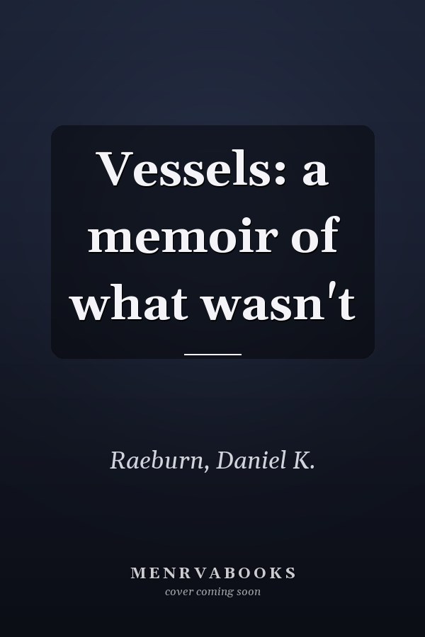 Vessels: a memoir of what wasn't