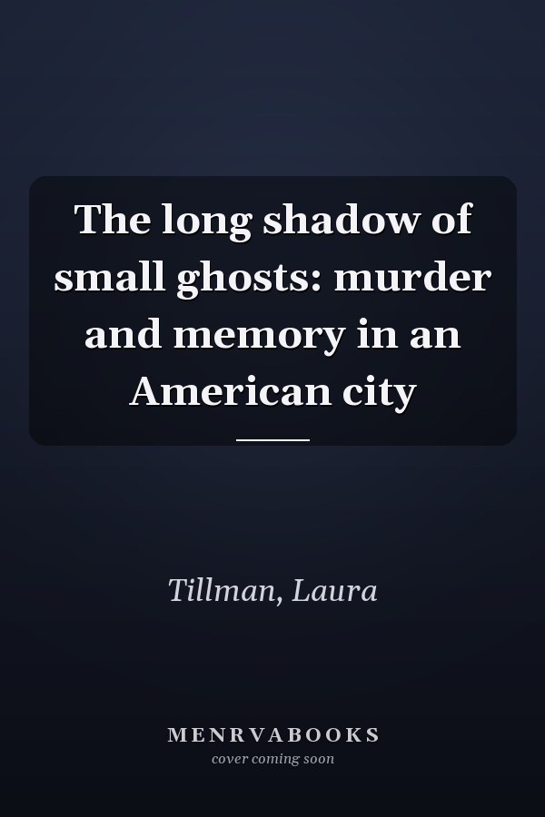 The long shadow of small ghosts: murder and memory in an American city