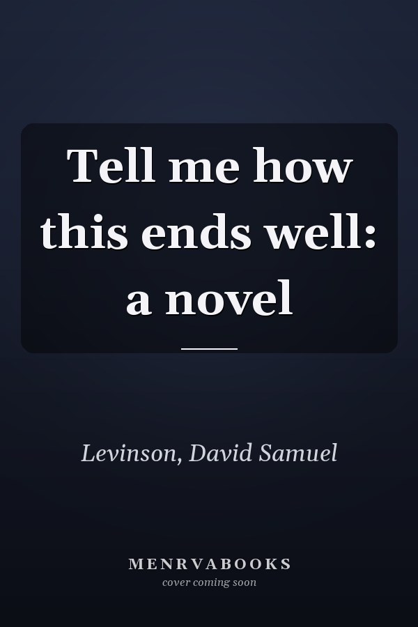 Tell me how this ends well: a novel