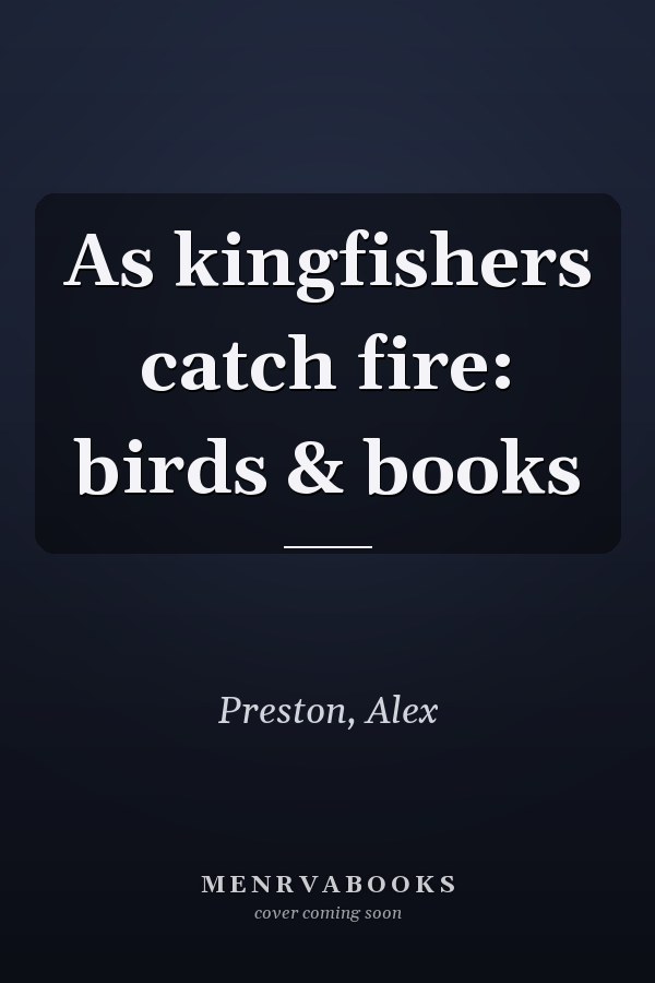 As kingfishers catch fire: birds & books