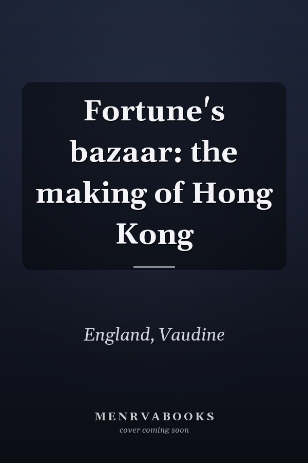 Fortune's bazaar: the making of Hong Kong