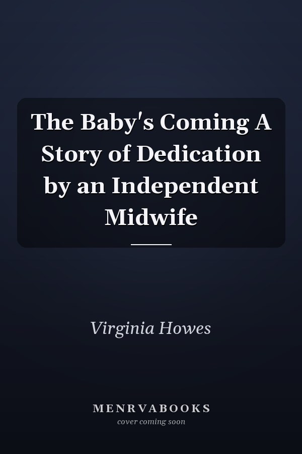 The Baby's Coming A Story of Dedication by an Independent Midwife