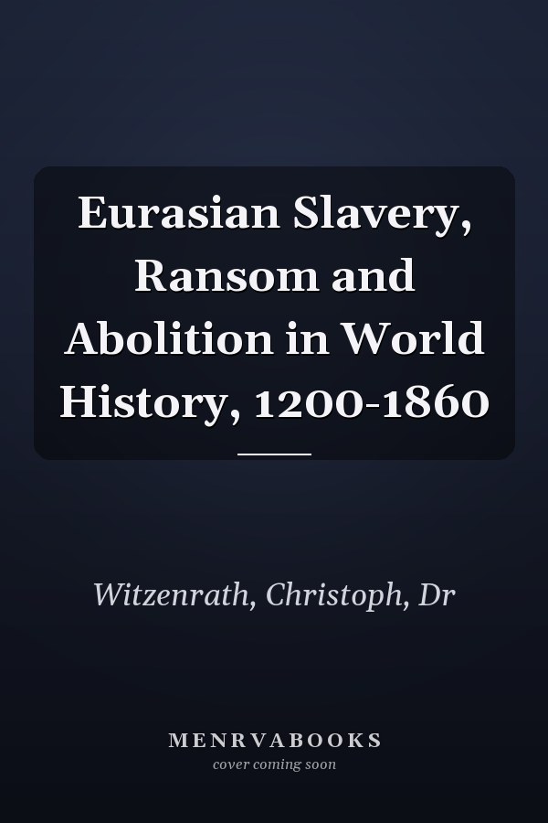 Eurasian Slavery, Ransom and Abolition in World History, 1200-1860