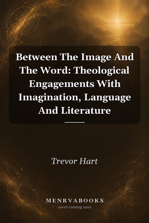 Between The Image And The Word: Theological Engagements With Imagination, Language And Literature