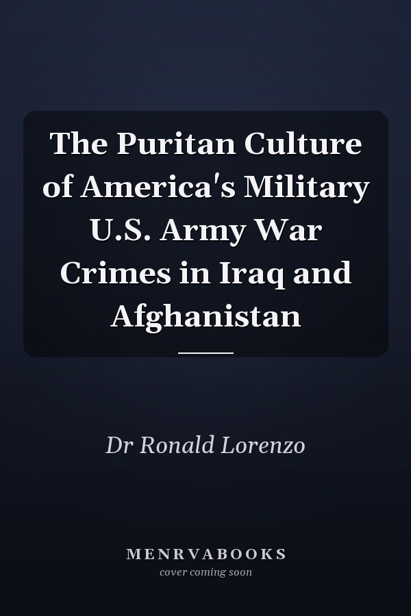 The Puritan Culture of America's Military U.S. Army War Crimes in Iraq and Afghanistan