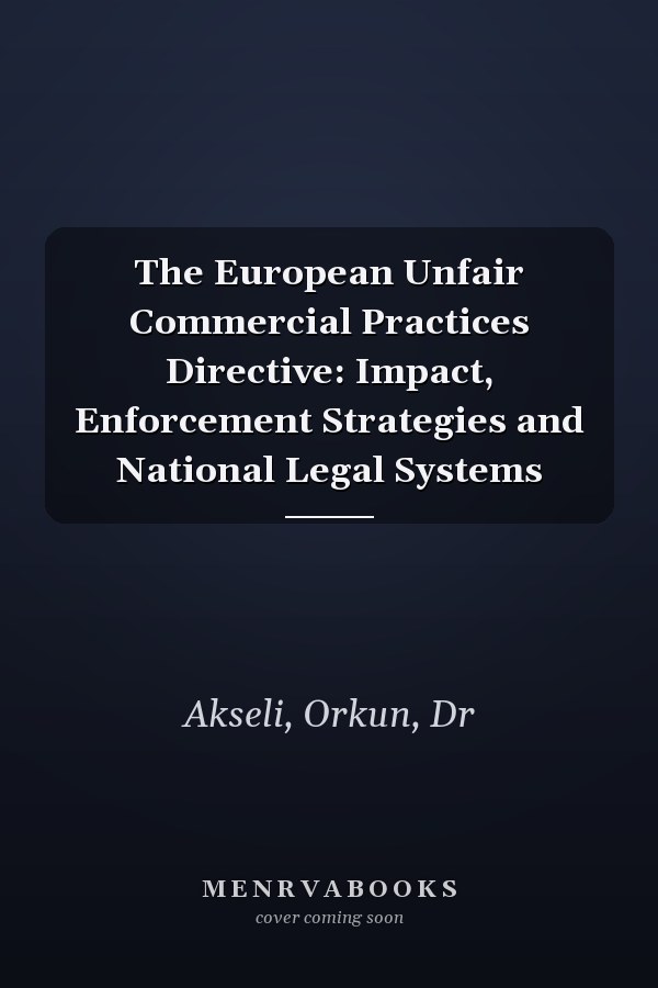 The European Unfair Commercial Practices Directive: Impact, Enforcement Strategies and National Legal Systems