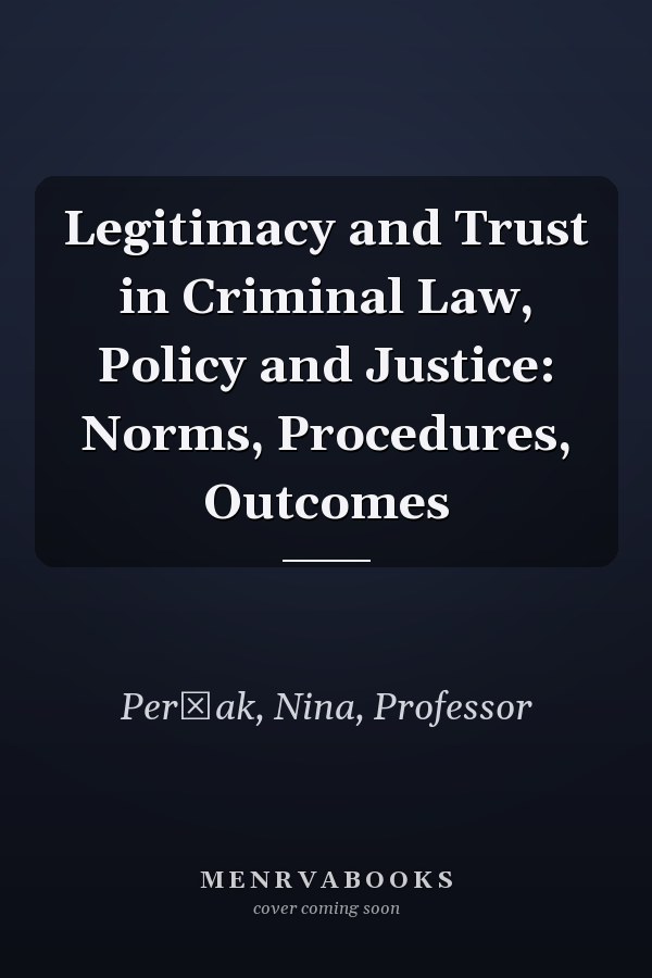 Legitimacy and Trust in Criminal Law, Policy and Justice: Norms, Procedures, Outcomes