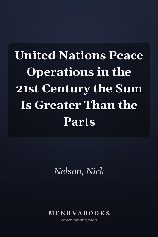 United Nations Peace Operations in the 21st Century the Sum Is Greater Than the Parts