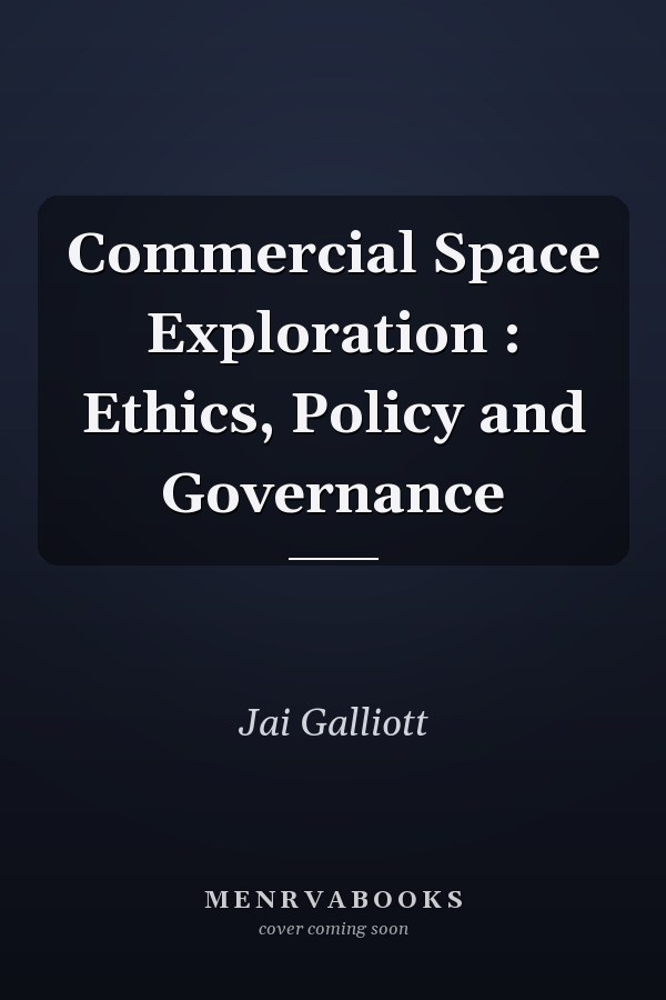 Commercial Space Exploration : Ethics, Policy and Governance