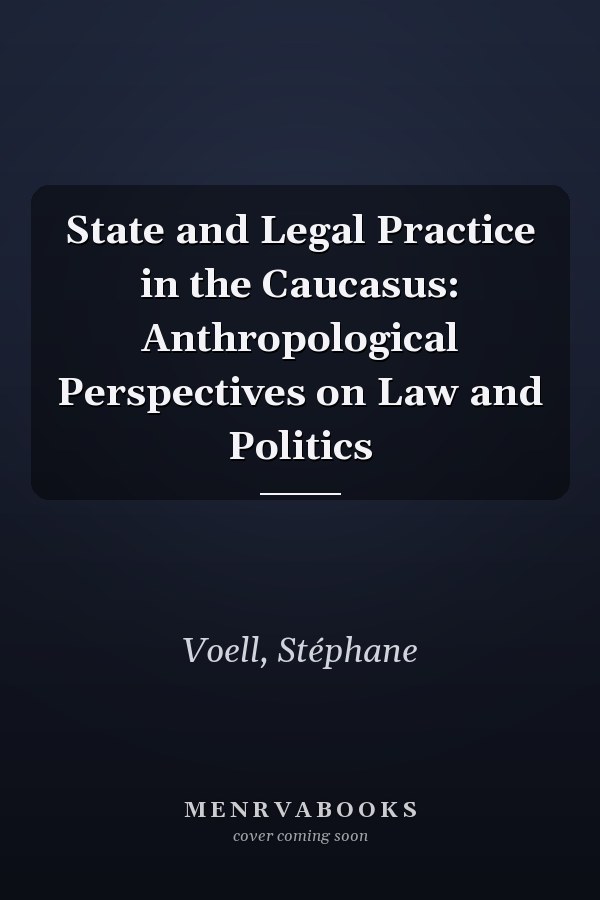 State and Legal Practice in the Caucasus: Anthropological Perspectives on Law and Politics