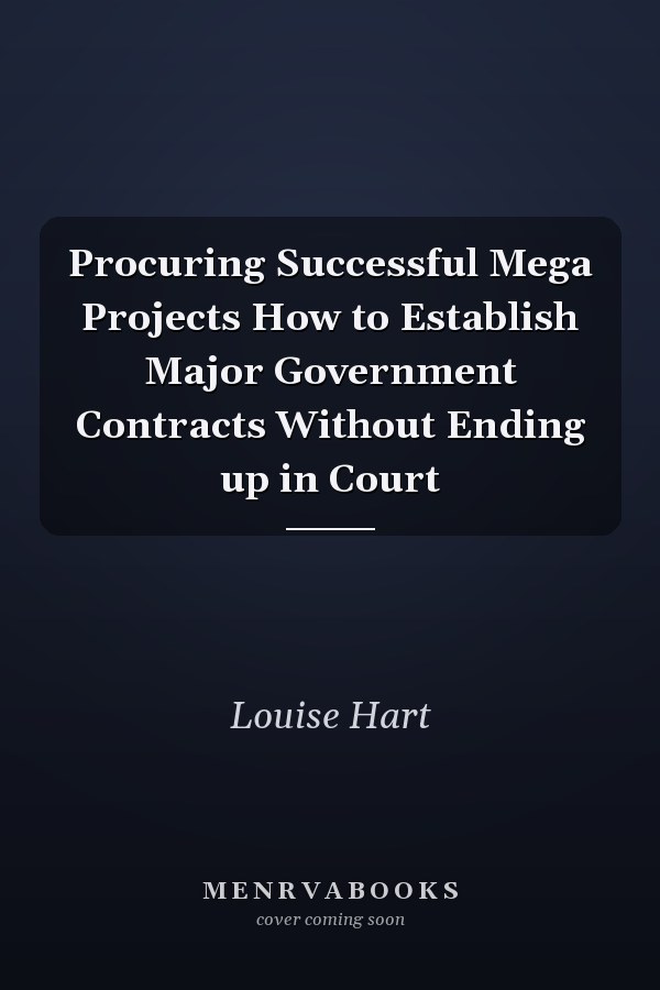 Procuring Successful Mega Projects How to Establish Major Government Contracts Without Ending up in Court