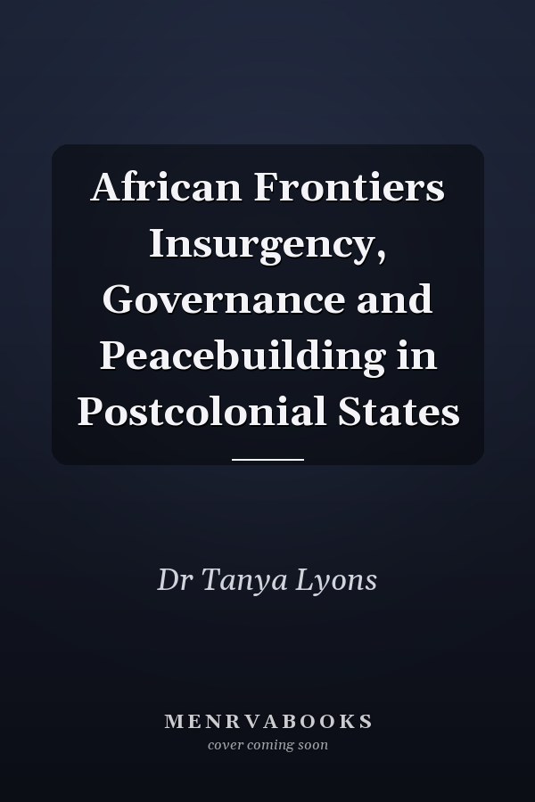 African Frontiers Insurgency, Governance and Peacebuilding in Postcolonial States