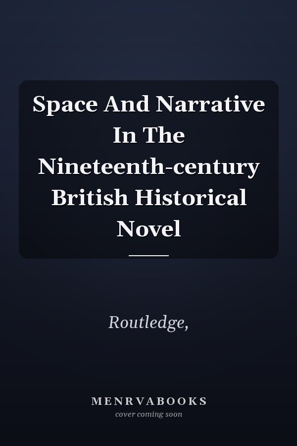 Space And Narrative In The Nineteenth-century British Historical Novel