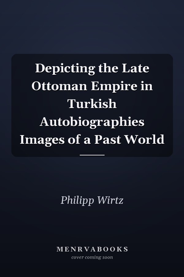 Depicting the Late Ottoman Empire in Turkish Autobiographies Images of a Past World