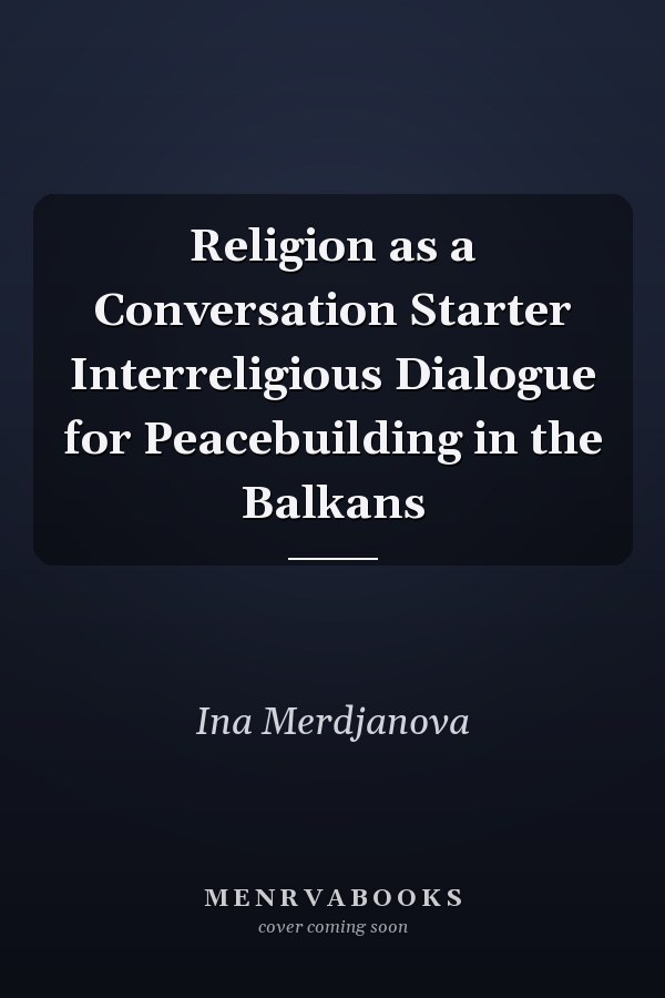 Religion as a Conversation Starter Interreligious Dialogue for Peacebuilding in the Balkans