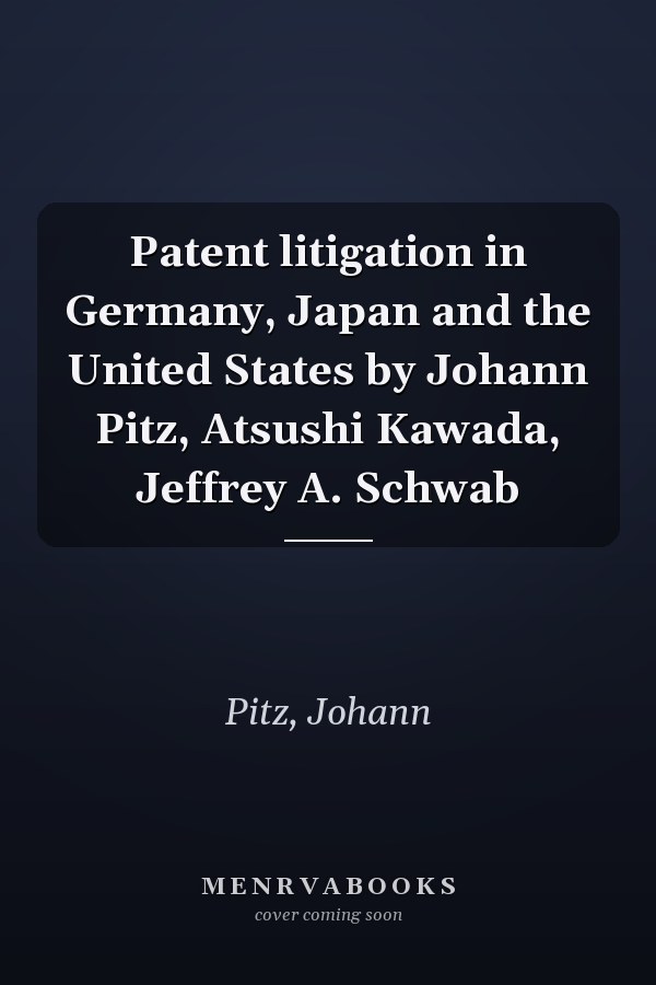 Patent litigation in Germany, Japan and the United States by Johann Pitz, Atsushi Kawada, Jeffrey A. Schwab