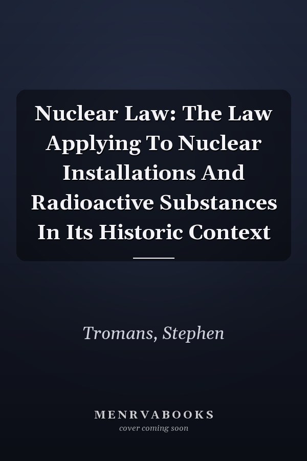 Nuclear Law: The Law Applying To Nuclear Installations And Radioactive Substances In Its Historic Context