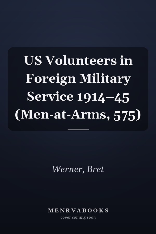 US Volunteers in Foreign Military Service 1914–45 (Men-at-Arms, 575)