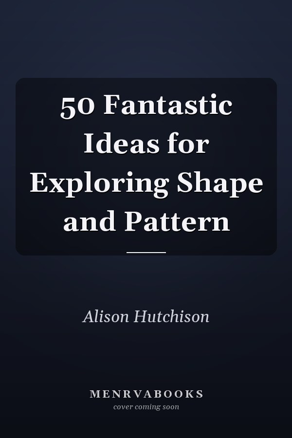 50 Fantastic Ideas for Exploring Shape and Pattern