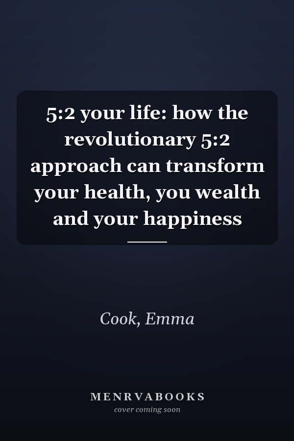5:2 your life: how the revolutionary 5:2 approach can transform your health, you wealth and your happiness