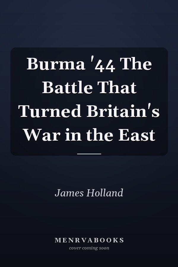 Burma '44 The Battle That Turned Britain's War in the East