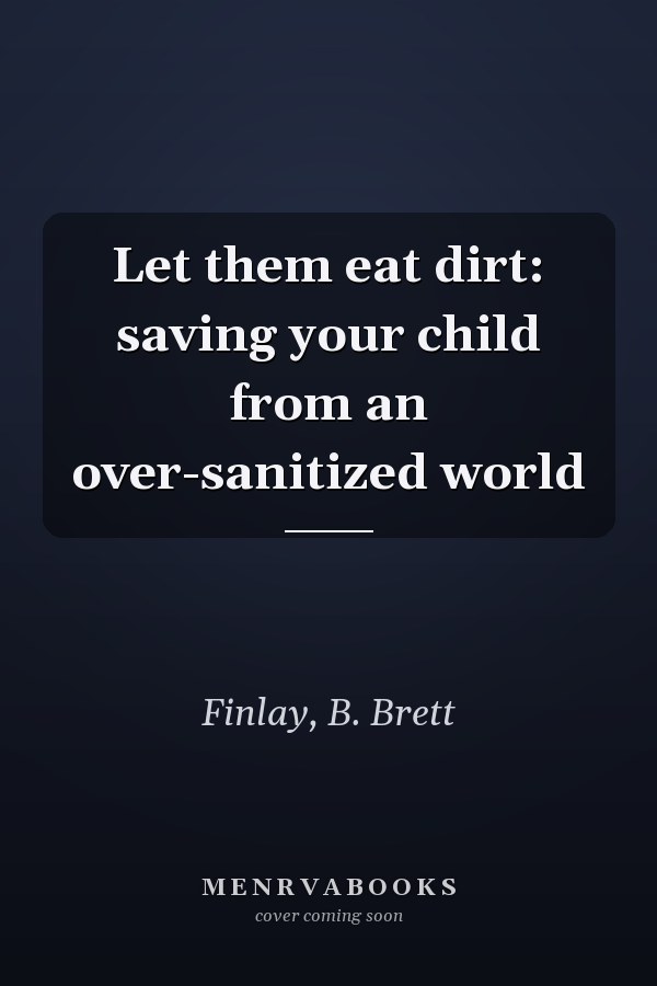Let them eat dirt: saving your child from an over-sanitized world