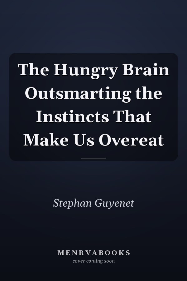 The Hungry Brain Outsmarting the Instincts That Make Us Overeat